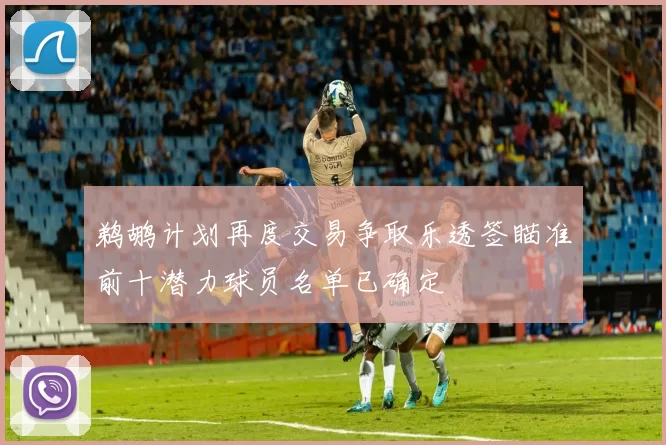 鹈鹕计划再度交易争取乐透签瞄准前十潜力球员名单已确定