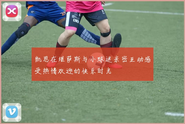 凯恩在堪萨斯与小球迷亲密互动感受热情欢迎的快乐时光